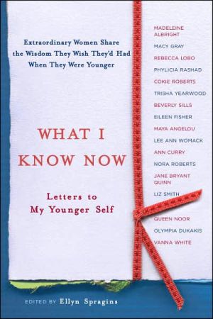 What I Know Now: Letters to My Younger Self: Extraordinary women share the wisdom they wish they'd had when they were younger (Ellyn Spragins) PB-Ex-Library